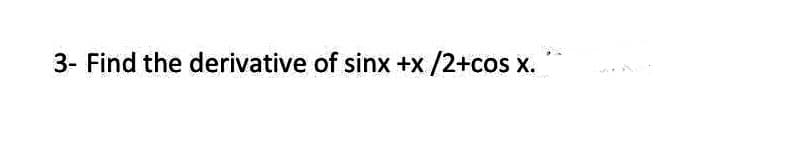 3- Find the derivative of sinx +x /2+cos x.
