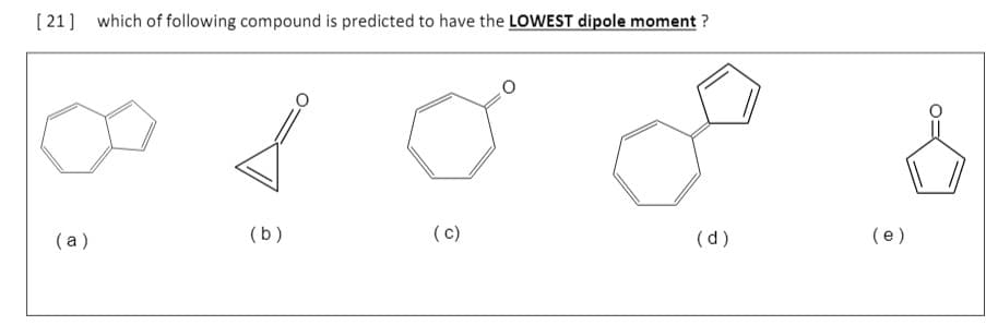 [ 21] which of following compound is predicted to have the LOWEST dipole moment ?
(a)
(b)
(c)
(d)
(e)
