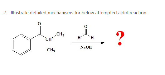 2. Illustrate detailed mechanisms for below attempted aldol reaction.
CH3
CH
?
Na OH
ČH3
