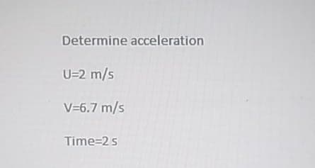Determine acceleration
U=2 m/s
V=6.7 m/s
Time=2 s