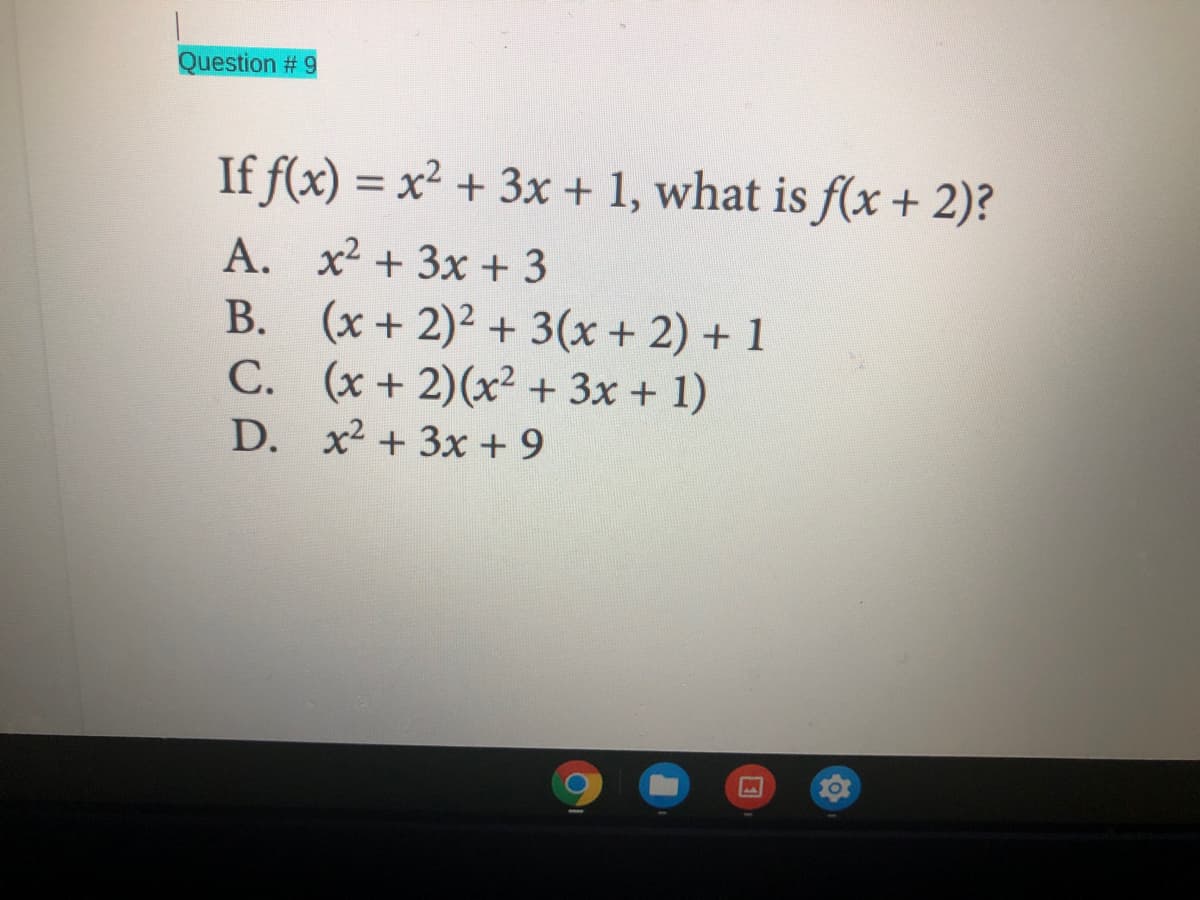 Question # 9
If f(x) = x² + 3x + 1, what is f(x + 2)?
A.
B. (x+ 2)² + 3(x + 2) + 1
C. (x + 2)(x² + 3x + 1)
D. x2 +3x + 9
x² + 3x + 3
С.
