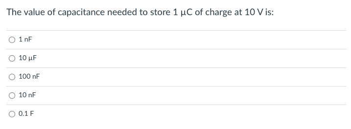 The value of capacitance needed to store 1 µC of charge at 10 V is:
1 nF
Ο 10 μF
100 nF
10 nF
O 0.1 F
