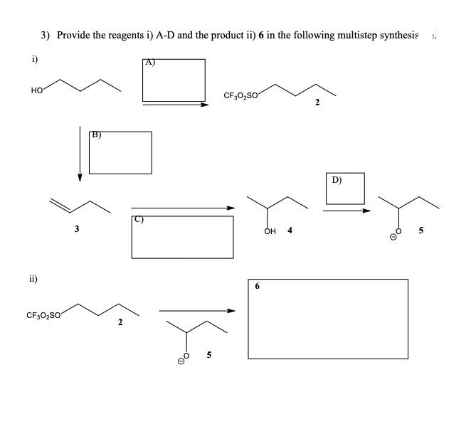 3) Provide the reagents i) A-D and the product ii) 6 in the following multistep synthesis 2.
i)
HO
ii)
CF30₂SO
3
B)
N
-⁰0
5
CF30₂SO
OH 4
N
D)
10