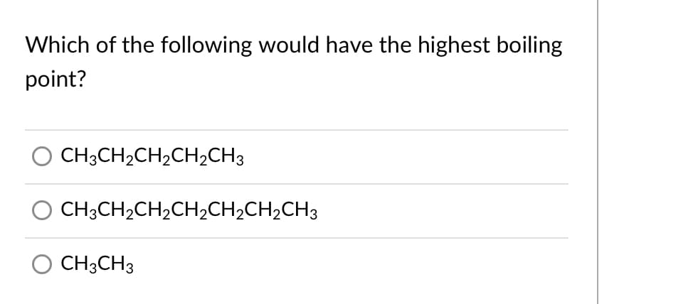 Which of the following would have the highest boiling
point?
O CH3CH,CH2CH2CH3
CH3CH2CH2CH2CH2CH2CH3
CH3CH3
