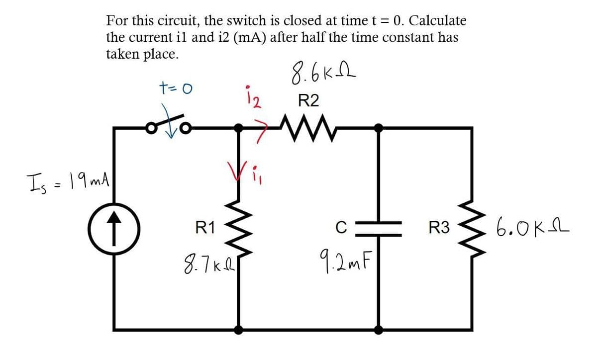 For this circuit, the switch is closed at time t = 0. Calculate
the current il and i2 (mA) after half the time constant has
taken place.
+= O
8.6 кл
12
R2
Is = 19mA
R1
8.7k
9.2mF
R3
33
6.0KSL