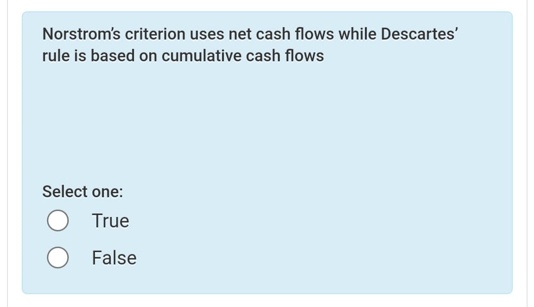 Norstrom's criterion uses net cash flows while Descartes'
rule is based on cumulative cash flows
Select one:
True
O False
