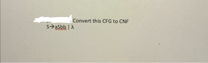 Convert this CFG to CNF
Sasbb |A
