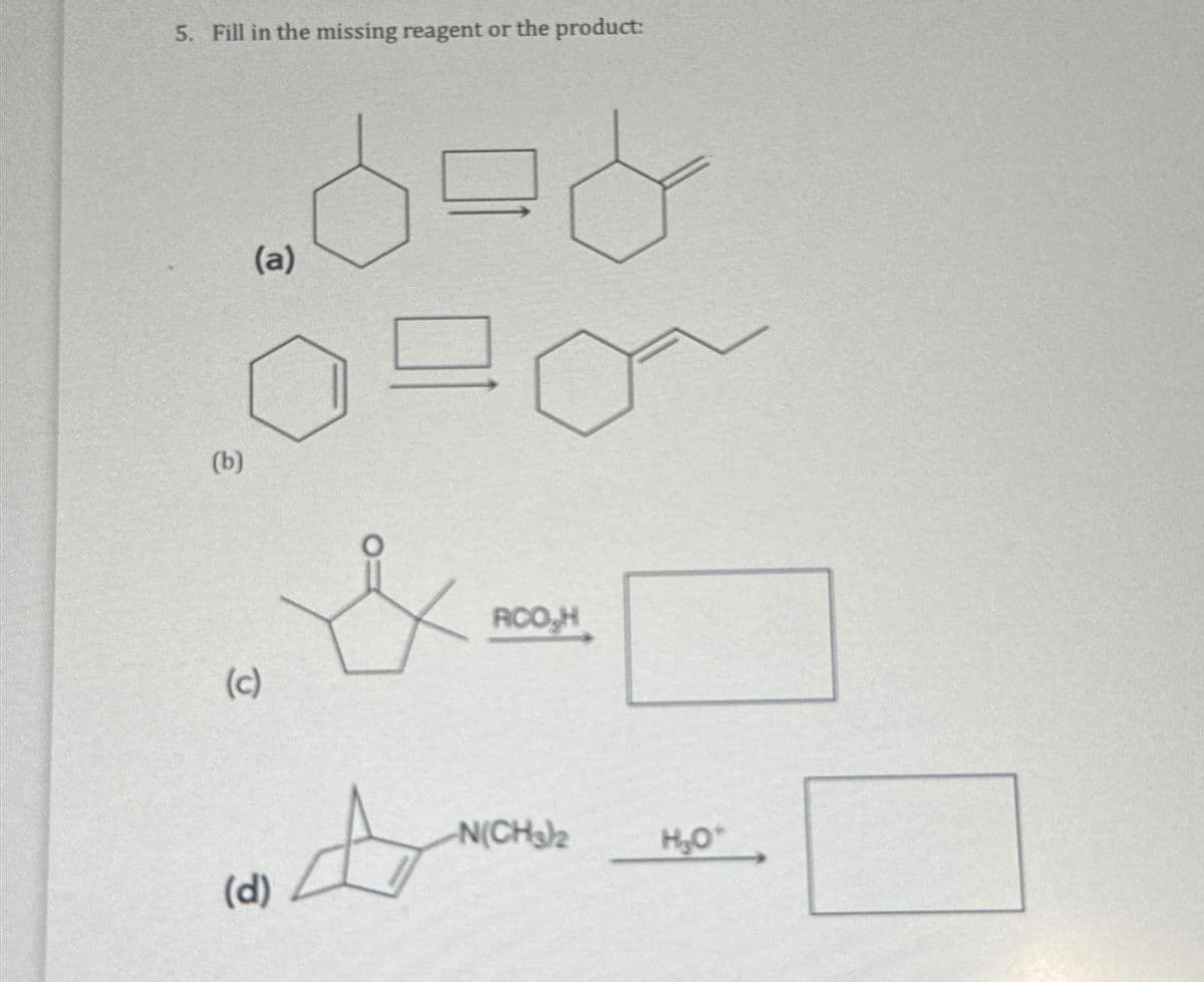 5. Fill in the missing reagent or the product:
(b)
(a)
(c)
RCO,H
N(CH3)2
H₂O*
(d)