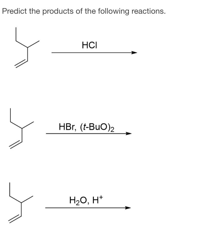 Predict the products of the following reactions.
HCI
HBr, (t-BuO)2
H20, H*
