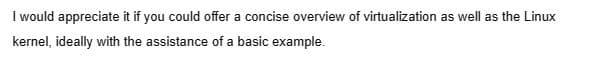 I would appreciate it if you could offer a concise overview of virtualization as well as the Linux
kernel, ideally with the assistance of a basic example.