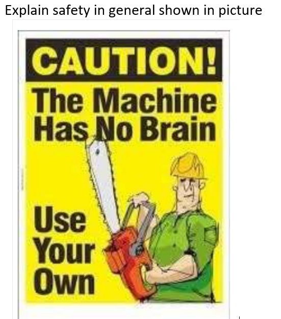 Explain safety in general shown in picture
CAUTION!
The Machine
Has No Brain
Use
Your
Own
