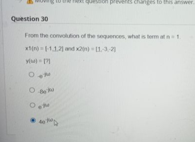 ng to the next question prevents changes to this answer.
Question 30
From the convolution of the sequences, what is term at n = 1.
x1(n)=[-1.1.2] and x2(n) = [1.-3,-2)
y(w) = [?]
Oetw
O
-Be ku
etw
4e1