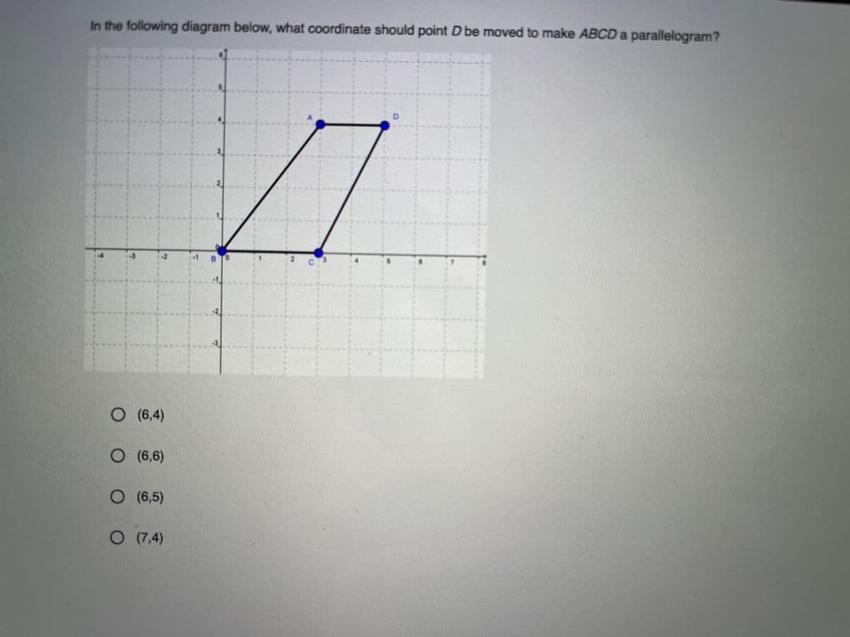 In the following diagram below, what coordinate should point D be moved to make ABCD a parallelogram?
17
O (6,4)
O (6,6)
O (6,5)
O (7,4)
