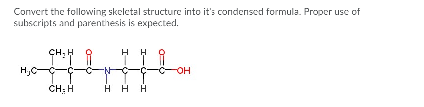 Convert the following skeletal structure into it's condensed formula. Proper use of
subscripts and parenthesis is expected.
ÇH3 H
-C-
EN-
Ç-
CH3 H
H H H
