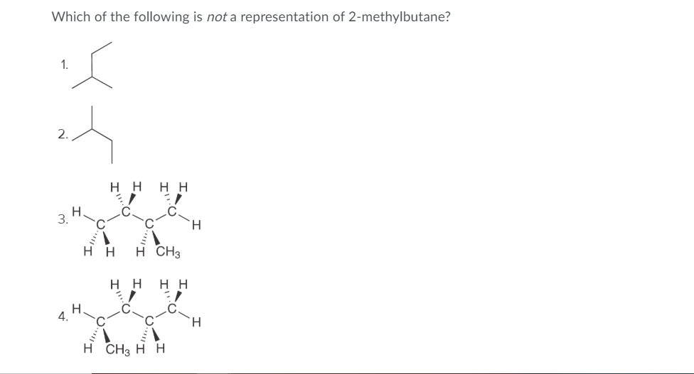 Which of the following is not a representation of 2-methylbutane?
1.
2.
нн
нн
3.
нн
H CH3
нн
нн
H.
4.
H.
H CH3 H H
