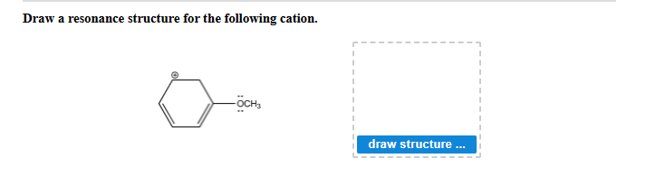 Draw a resonance structure for the following cation.
-ÖCH,
draw structure ...
