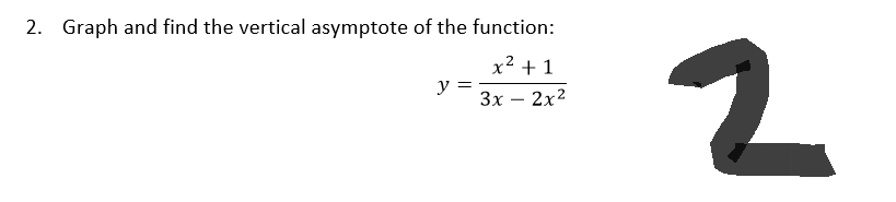 2. Graph and find the vertical asymptote of the function:
x² +1
3x - 2x²
y =
2