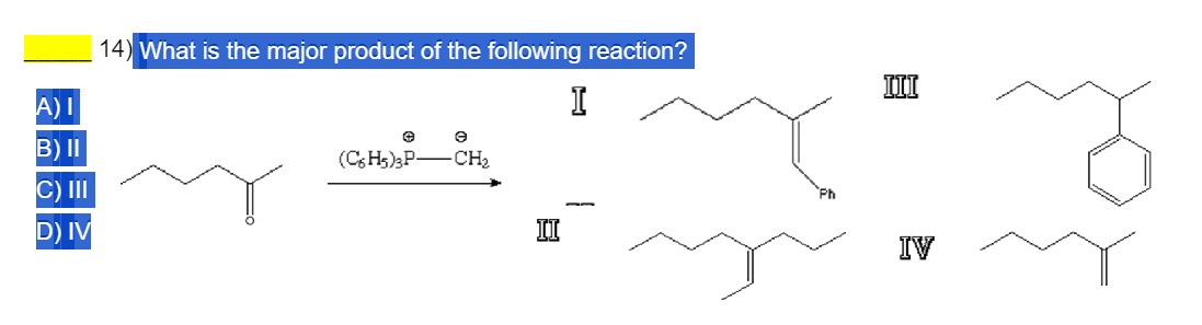 A) I
B) II
C) III
D) IV
14) What is the major product of the following reaction?
I
©
Ө
(C6H5)3P-CH₂
III
II
IV