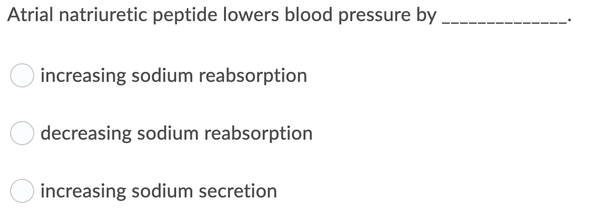 Atrial natriuretic peptide lowers blood pressure by
increasing sodium reabsorption
decreasing sodium reabsorption
increasing sodium secretion
