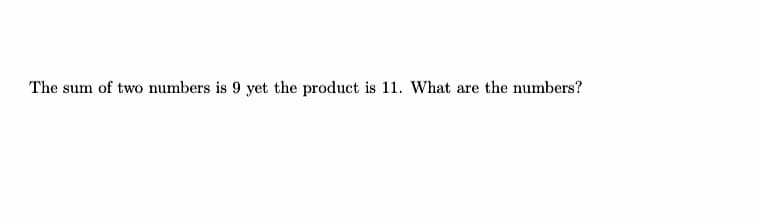 The sum of two numbers is 9 yet the product is 11. What are the numbers?
