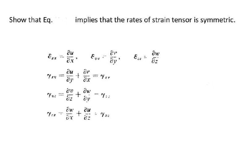Show that Eq.
implies that the rates of strain tensor is symmetric.
Ow
ди
Ένα
E
ax
ay'
Öz
ди ar
+
Yur
رة
ax
ди
Yur
+
-
Y::
dy
Ow'
ди
Yiz
+
VI:
Ex
d=