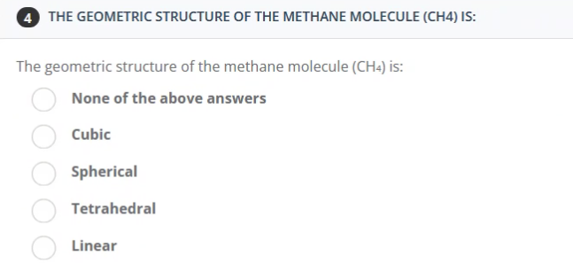THE GEOMETRIC STRUCTURE OF THE METHANE MOLECULE (CH4) IS:
The geometric structure of the methane molecule (CH4) is:
None of the above answers
Cubic
Spherical
Tetrahedral
Linear