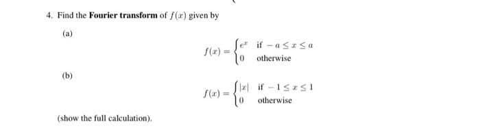 4. Find the Fourier transform of f(x) given by
(b)
(show the full calculation).
=
Je it-asasa
o otherwise
- {1+1
Sx if-1≤x≤1
otherwise