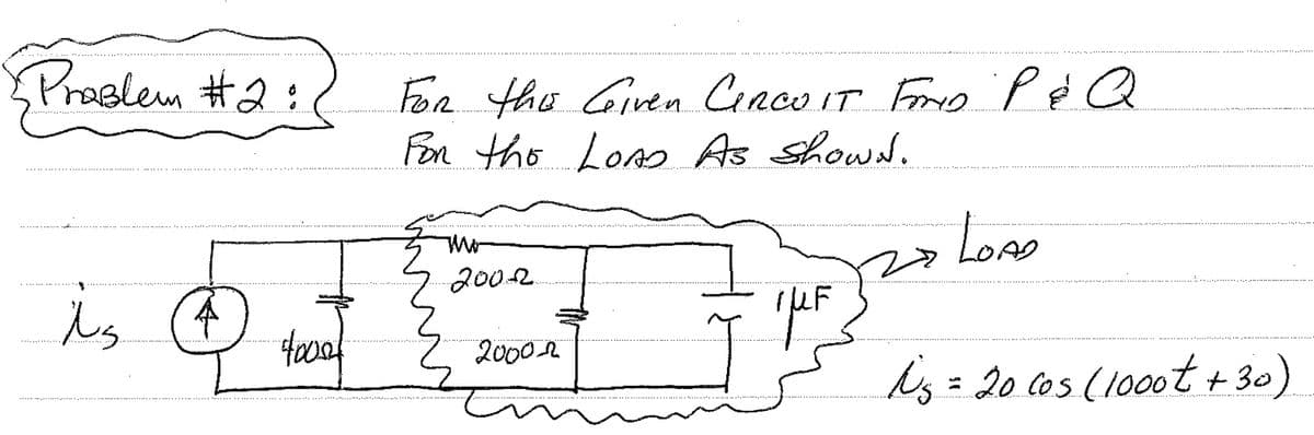 Problem #2:2. For the Given CIRCUIT FIMO P & Q
FIND
For the LoAs As shown.
LOAD
is 4
4000
Mo
2002
20002
3p²²
F
N₁ = 20 cos (1000t +30)