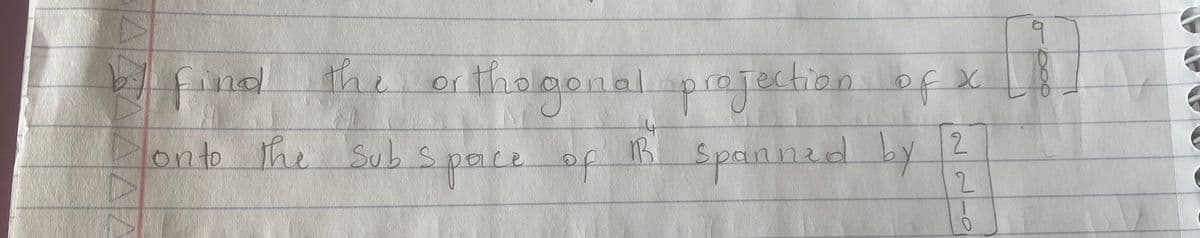 bf find
AA
the orthogonal
thogonal
hol
on to the Sub S
Space of
-4
R
projection of x
2
Spanned by
2
9