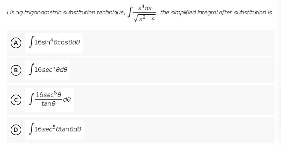 x*dx
Using trigonometric substitution technique, |
the simplified integral after substitution is:
4
A J16sin*ecosede
® J16sec ede
© S=
16sece
de
tane
O J16sec etanede
