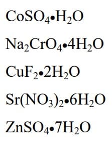 COSO4 H₂O
Na₂CrO4.4H₂O
CuF2.2H₂O
Sr(NO3)2.6H₂O
ZnSO4.7H₂O