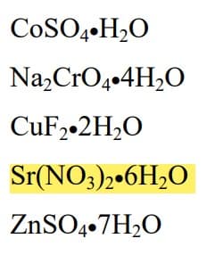 COSO4 H₂O
Na₂CrO4.4H₂O
CuF2.2H₂O
Sr(NO3)2 6H₂O
ZnSO4.7H₂O