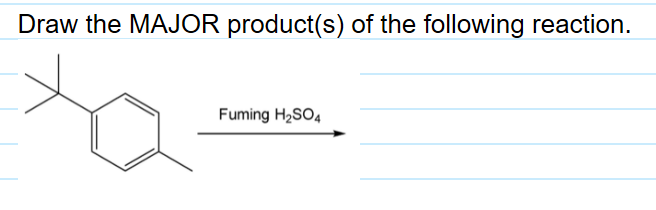 Draw the MAJOR product(s) of the following reaction.
Fuming H2SO4
