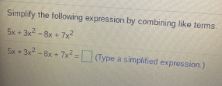 Simplify the following expression by combining like terms.
5x + 3x -8x + 7x?
5x+3x - 8x + 7x² = (Type a simplified expression.)
