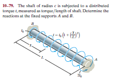10-79. The shaft af radius c is subjected to a distributed
torque t, measured as torque/length af shaft. Determine the
reactions at the fixed supports A and B.
%3D
