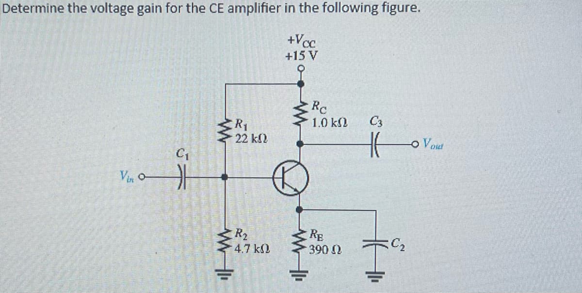 Determine the voltage gain for the CE amplifier in the following figure.
+Voc
+15 V
Vo
C₁
H
R₁
22 ΚΩ
w
* +
R₂
25
4.7 k
WI
RC
1.0 k
RE
390 Q
C3
HE
C₂
o Void