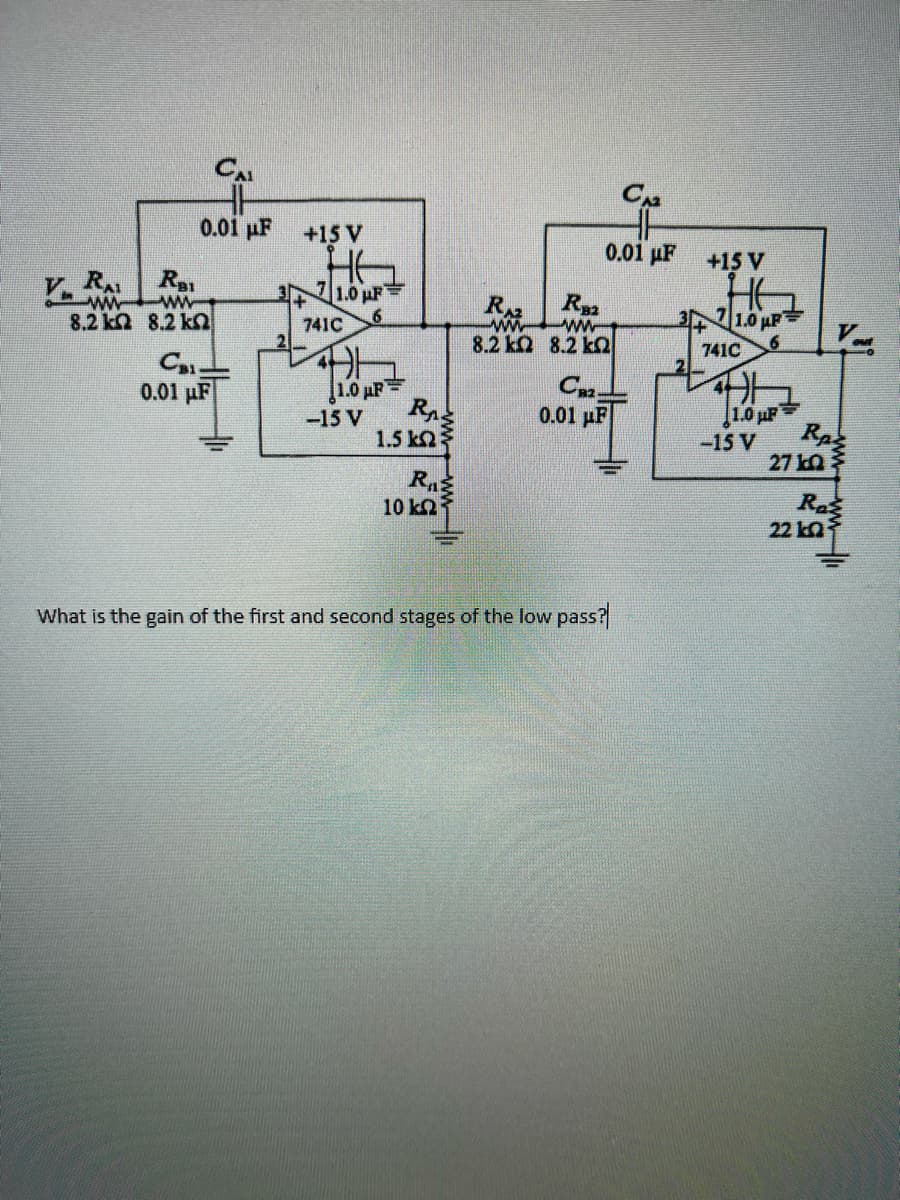 CAL
0.01 μF
ww
www
8.2 kΩ 8.2 ΚΩ
CB1-
0.01 μF
+15 V
HE
71.0 μF
6
741C
41
1.0 μF =
-15 V
RA
1.5 ΚΩΣ
R₁
10 k
RAZ
www
8.2 ΚΩ
0.01 μF
RB2
www
8.2 ΚΩ
C2-
0.01 μF
CA₂
What is the gain of the first and second stages of the low pass?
+15 V
HE
347 7 10ur=
741C 6
1.0 μF
-15 V
RA
7k0
Ras
22 k