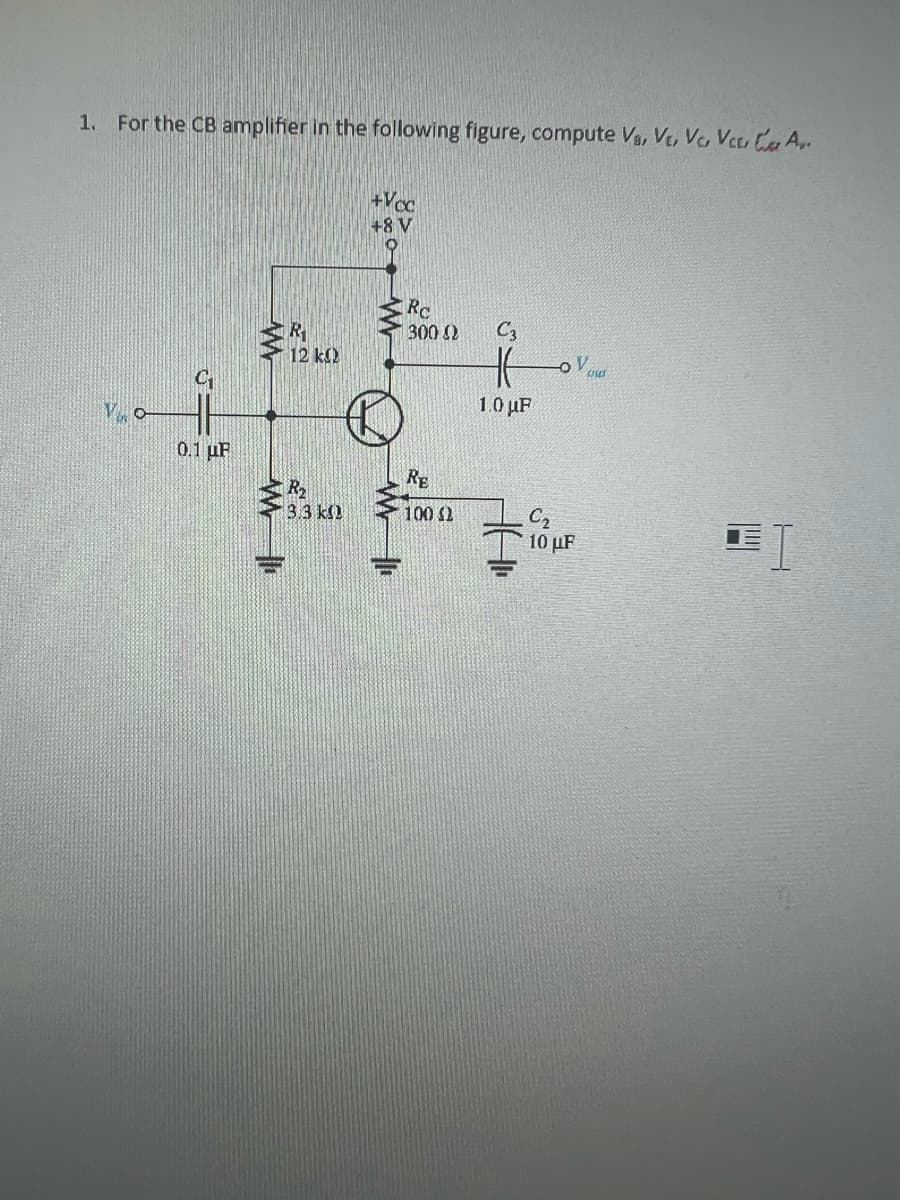 1. For the CB amplifier in the following figure, compute Va, VE, VC, VC, CA.
VO
0.1 μF
R₂
3.3 k
+Voc
+8 V
Re
300 02
RE
100 (2
C3
HV
1.0 μF
C₂
10 μF