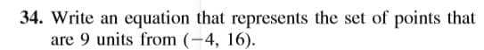 34. Write an equation that represents the set of points that
are 9 units from (-4, 16).
