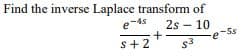 Find the inverse Laplace transform of
e-4s
2s – 10
s+2
e-5s
