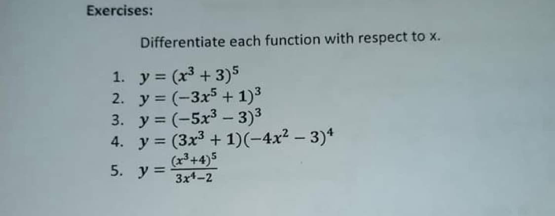 Exercises:
Differentiate each function with respect to x.
1. y = (x³ + 3)5
2. y = (-3x5 + 1)3
3. y = (-5x3 – 3)3
4. y = (3x3 + 1)(-4x² – 3)*
(r+4)5
5. y= 3x-2
