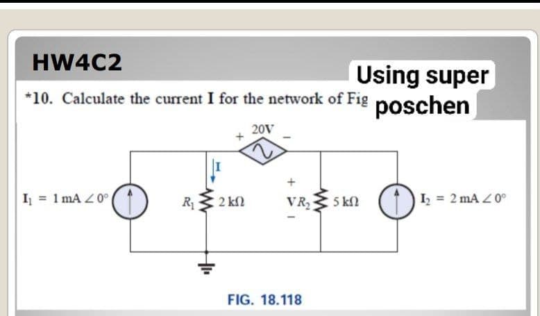 HW4C2
Using super
*10. Calculate the current I for the network of Fig poschen
20V
I₁ = 1 mA 20°
VR₂ 5 ΚΩ
I₂ = 2 mA < 0°
R₁
www
2 ΚΩ
FIG. 18.118
