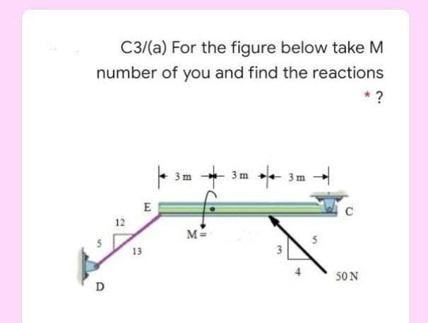 C3/(a) For the figure below take M
number of you and find the reactions
3 m
3 m
3 m
E
12
M=
13
3
50 N
D
