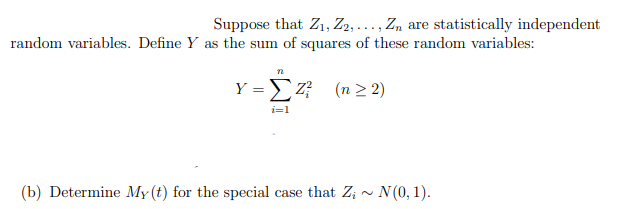 Suppose that Z₁, Z2,..., Zn are statistically independent
random variables. Define Y as the sum of squares of these random variables:
12
Y = Z² (n ≥2)
i=1
(b) Determine My (t) for the special case that Zi~ N(0, 1).