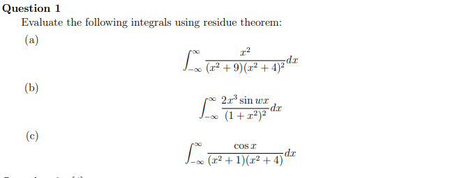 Question 1
Evaluate the following integrals using residue theorem:
(a)
x²
Lo (2² + 9) (x² + 4)²²
dx
(b)
2x³ sin wr
Lx (1 a
-d.x
COST
L-00 (1² + 1)(x² + 4)²
-dx
(c)