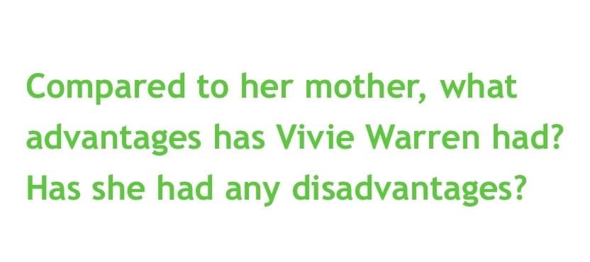 Compared to her mother, what
advantages has Vivie Warren had?
Has she had any disadvantages?