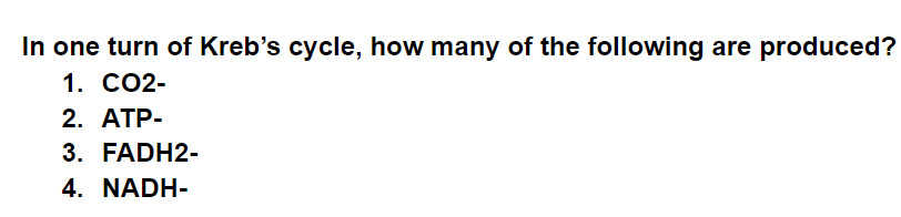 In one turn of Kreb's cycle, how many of the following are produced?
1. СО2-
2. АТР-
3. FADH2-
4. NADH-
