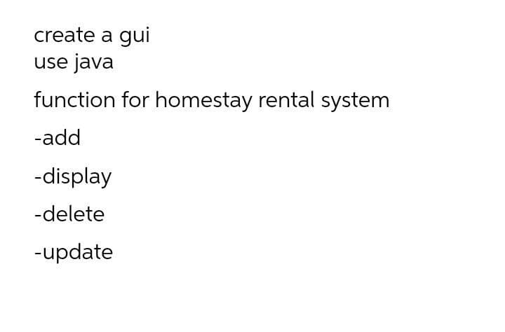 create a gui
use java
function for homestay rental system
-add
-display
-delete
-update
