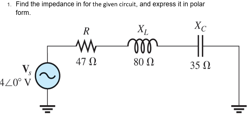 1. Find the impedance in for the given circuit, and express it in polar
form.
S
420° V
R
www
47 Ω
XL
m
80 Ω
Xc
35 Ω