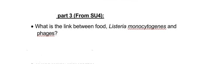 part 3 (From SU4):
• What is the link between food, Listeria monocytogenes and
phages?
